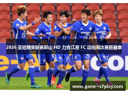 2026 亚冠精英联赛蔚山 HD 力克江原 FC 迈向淘汰赛新篇章