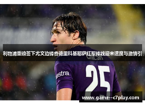 利物浦重磅签下尤文边锋费德里科基耶萨红军锋线迎来速度与激情引