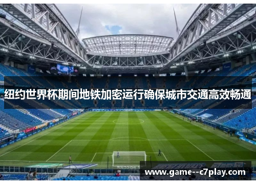 纽约世界杯期间地铁加密运行确保城市交通高效畅通