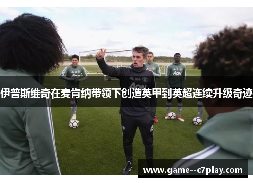 伊普斯维奇在麦肯纳带领下创造英甲到英超连续升级奇迹