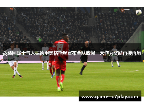 战绩回暖士气大振德甲奥格斯堡宣布全队放假一天作为奖励再接再厉